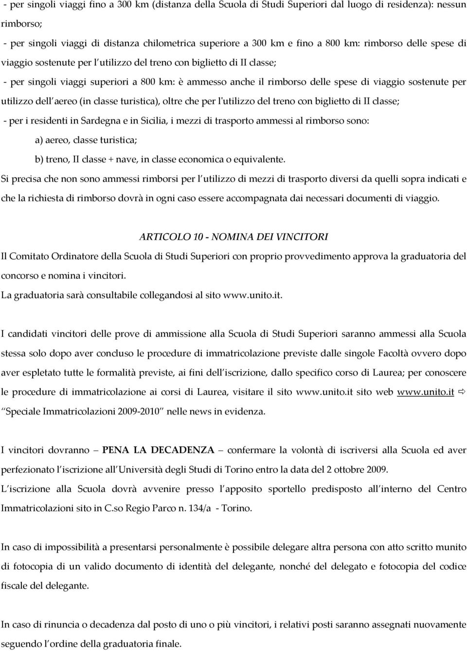 utilizzo dell aereo (in classe turistica), oltre che per lʹutilizzo del treno con biglietto di II classe; per i residenti in Sardegna e in Sicilia, i mezzi di trasporto ammessi al rimborso sono: a)