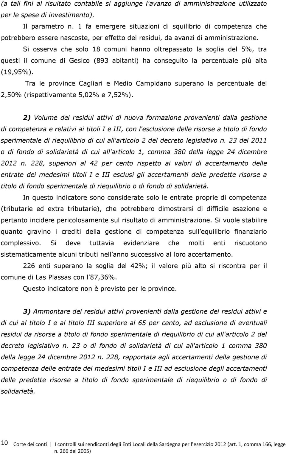 Si osserva che solo 18 comuni hanno oltrepassato la soglia del 5%, tra questi il comune di Gesico (893 abitanti) ha conseguito la percentuale più alta (19,95%).