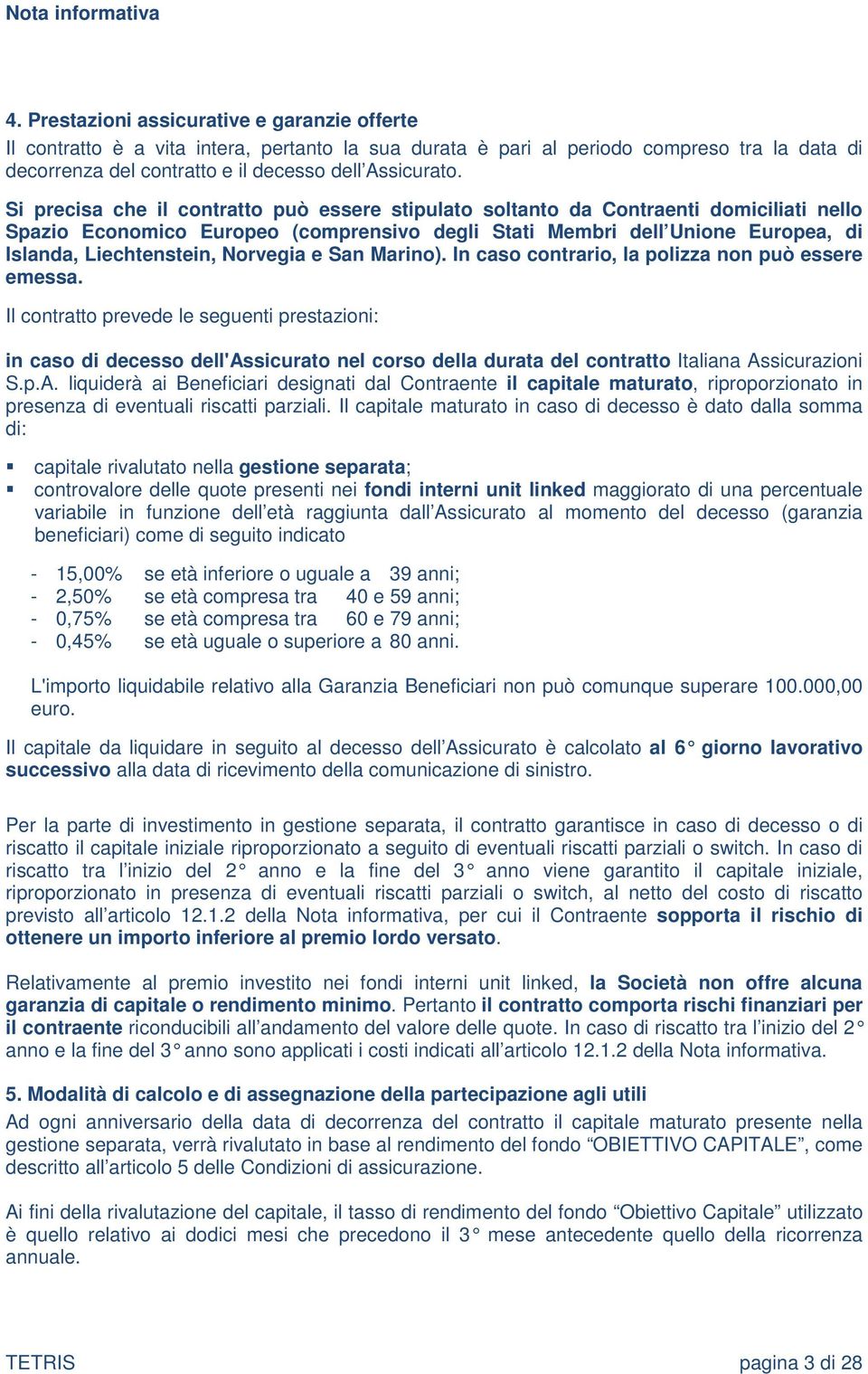 Si precisa che il contratto può essere stipulato soltanto da Contraenti domiciliati nello Spazio Economico Europeo (comprensivo degli Stati Membri dell Unione Europea, di Islanda, Liechtenstein,