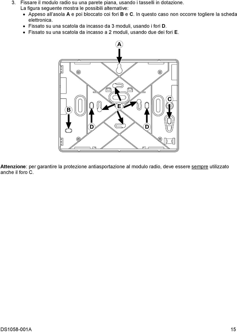 In questo caso non occorre togliere la scheda elettronica. Fissato su una scatola da incasso da 3 moduli, usando i fori D.