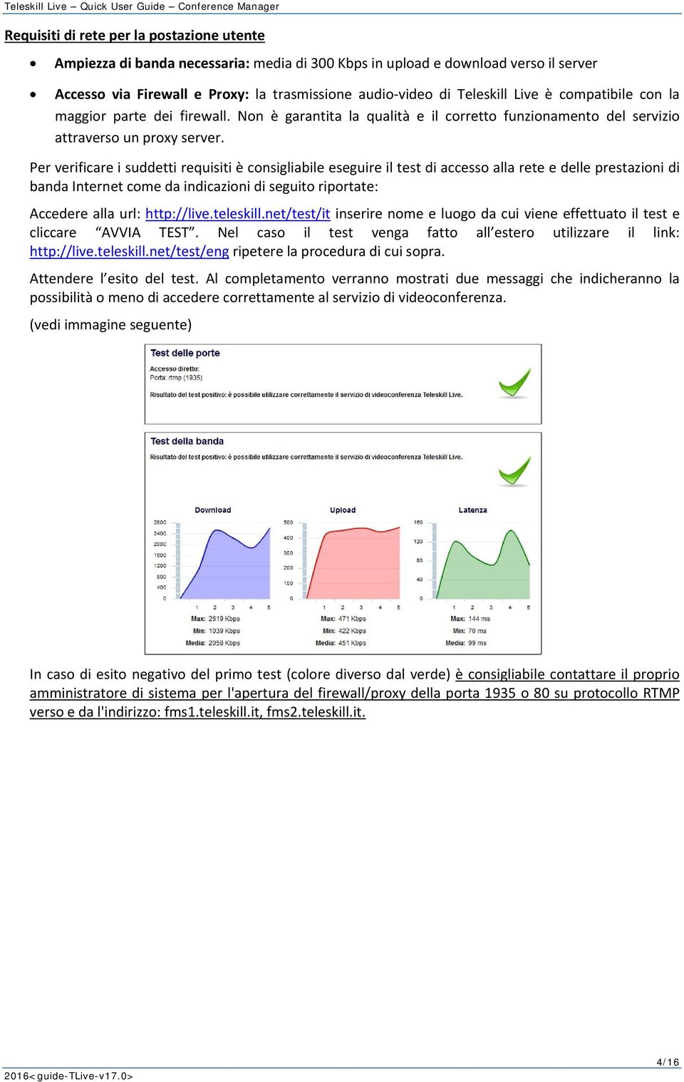 Per verificare i suddetti requisiti è consigliabile eseguire il test di accesso alla rete e delle prestazioni di banda Internet come da indicazioni di seguito riportate: Accedere alla url: