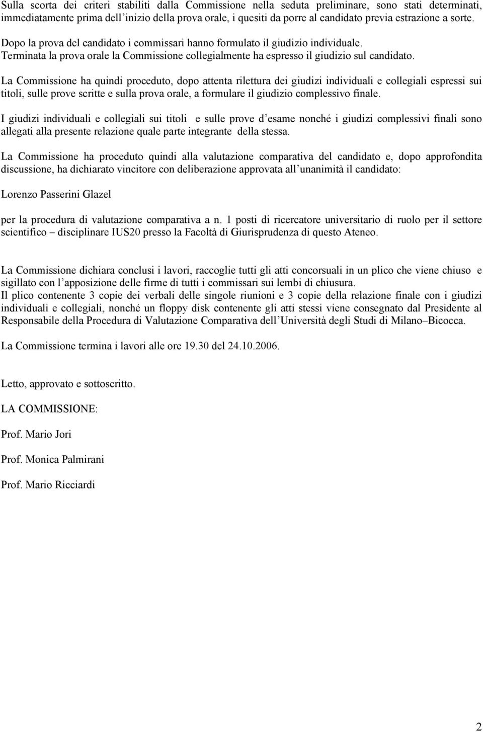 La Commissione ha quindi proceduto, dopo attenta rilettura dei giudizi individuali e collegiali espressi sui titoli, sulle prove scritte e sulla prova orale, a formulare il giudizio complessivo