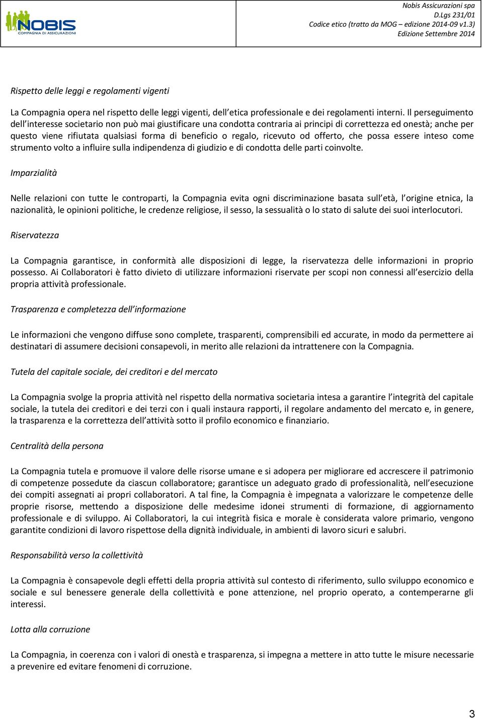 regalo, ricevuto od offerto, che possa essere inteso come strumento volto a influire sulla indipendenza di giudizio e di condotta delle parti coinvolte.