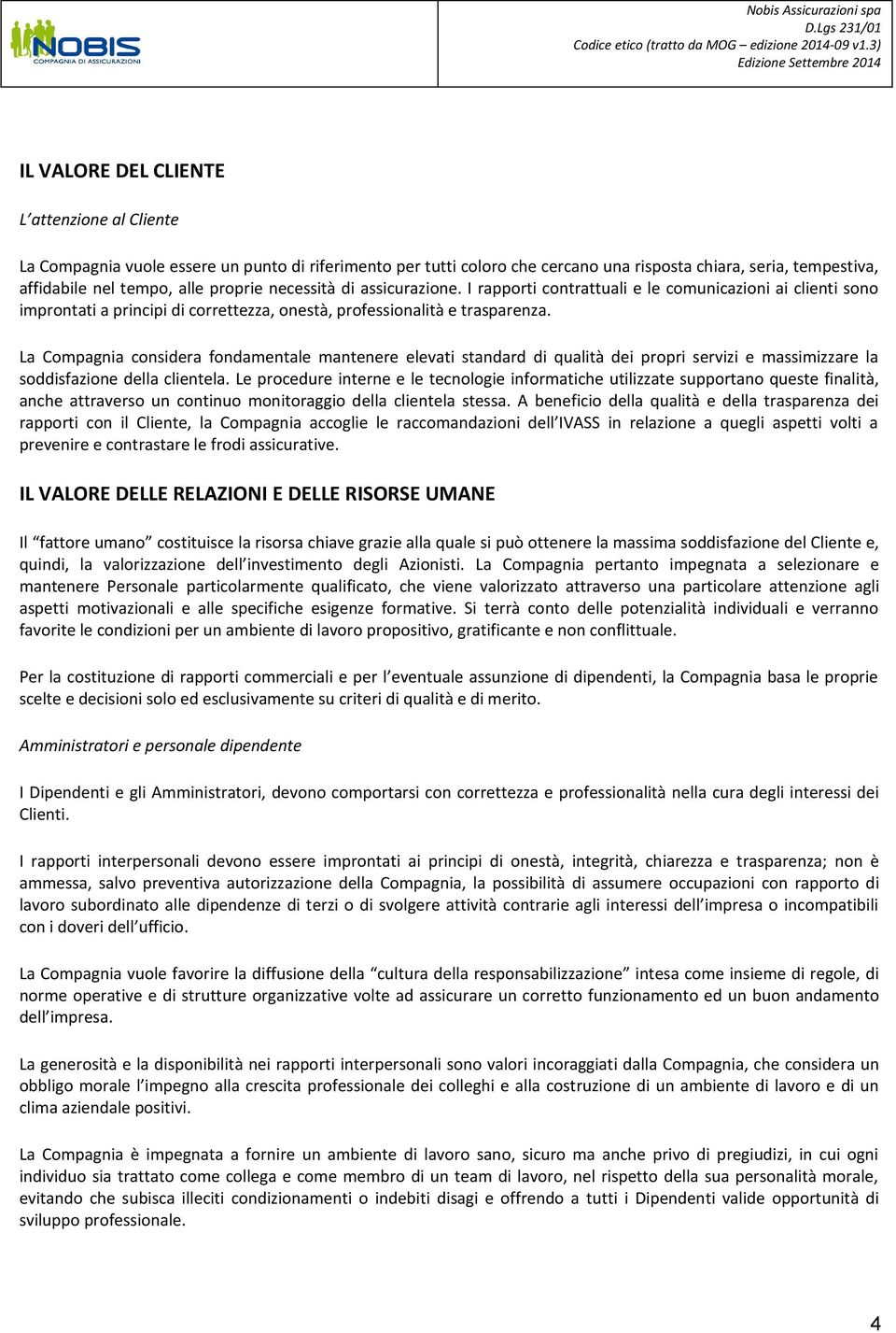 La Compagnia considera fondamentale mantenere elevati standard di qualità dei propri servizi e massimizzare la soddisfazione della clientela.