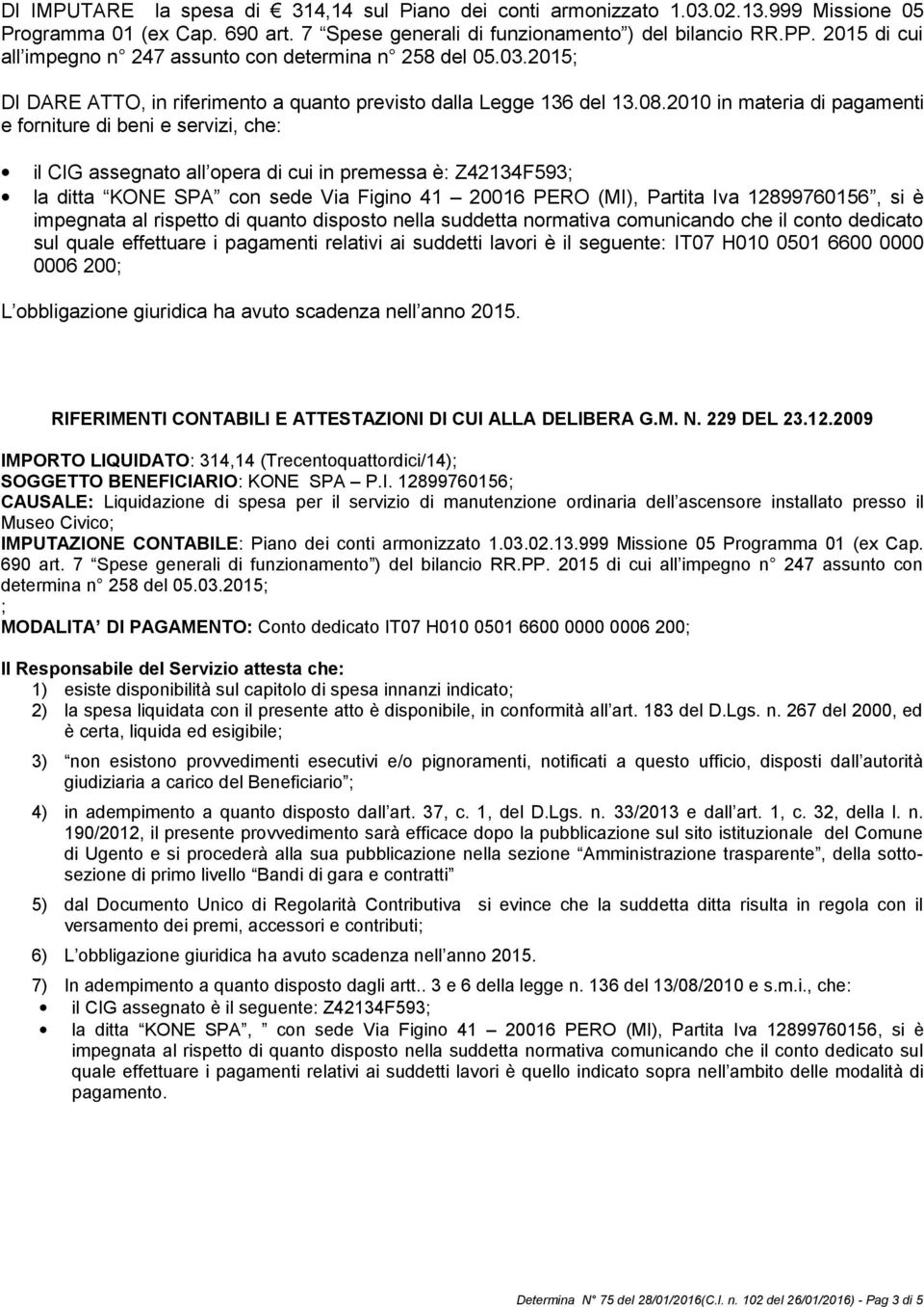 2010 in materia di pagamenti e forniture di beni e servizi, che: il CIG assegnato all opera di cui in premessa è: Z42134F593; la ditta KONE SPA con sede Via Figino 41 20016 PERO (MI), Partita Iva