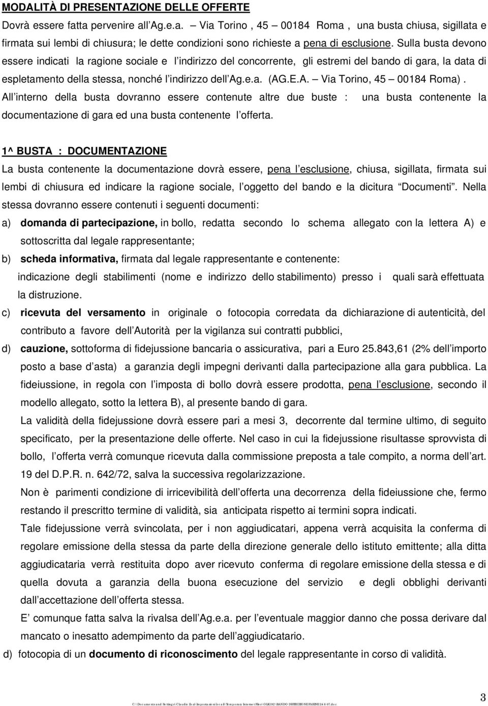 Sulla busta devono essere indicati la ragione sociale e l indirizzo del concorrente, gli estremi del bando di gara, la data di espletamento della stessa, nonché l indirizzo dell Ag