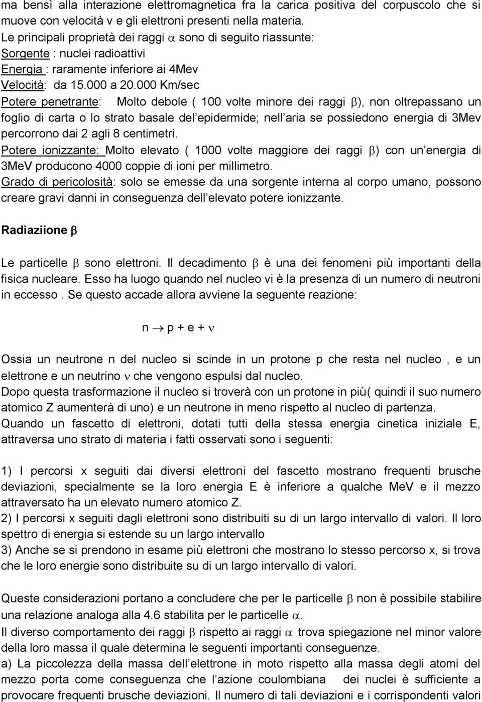 000 Km/sec Potere penetrante: Molto debole ( 100 volte minore dei raggi ), non oltrepassano un foglio di carta o lo strato basale del epidermide; nell aria se possiedono energia di 3Mev percorrono