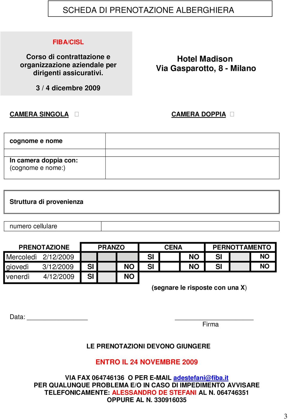 cellulare PRENOTAZIONE PRANZO CENA PERNOTTAMENTO Mercoledì 2/12/2009 SI NO SI NO giovedì 3/12/2009 SI NO SI NO SI NO venerdì 4/12/2009 SI NO (segnare le risposte con una X) Data: