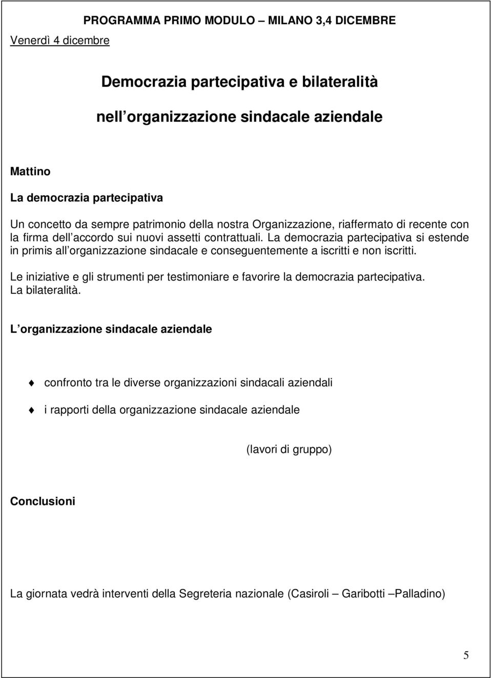 La democrazia partecipativa si estende in primis all organizzazione sindacale e conseguentemente a iscritti e non iscritti.