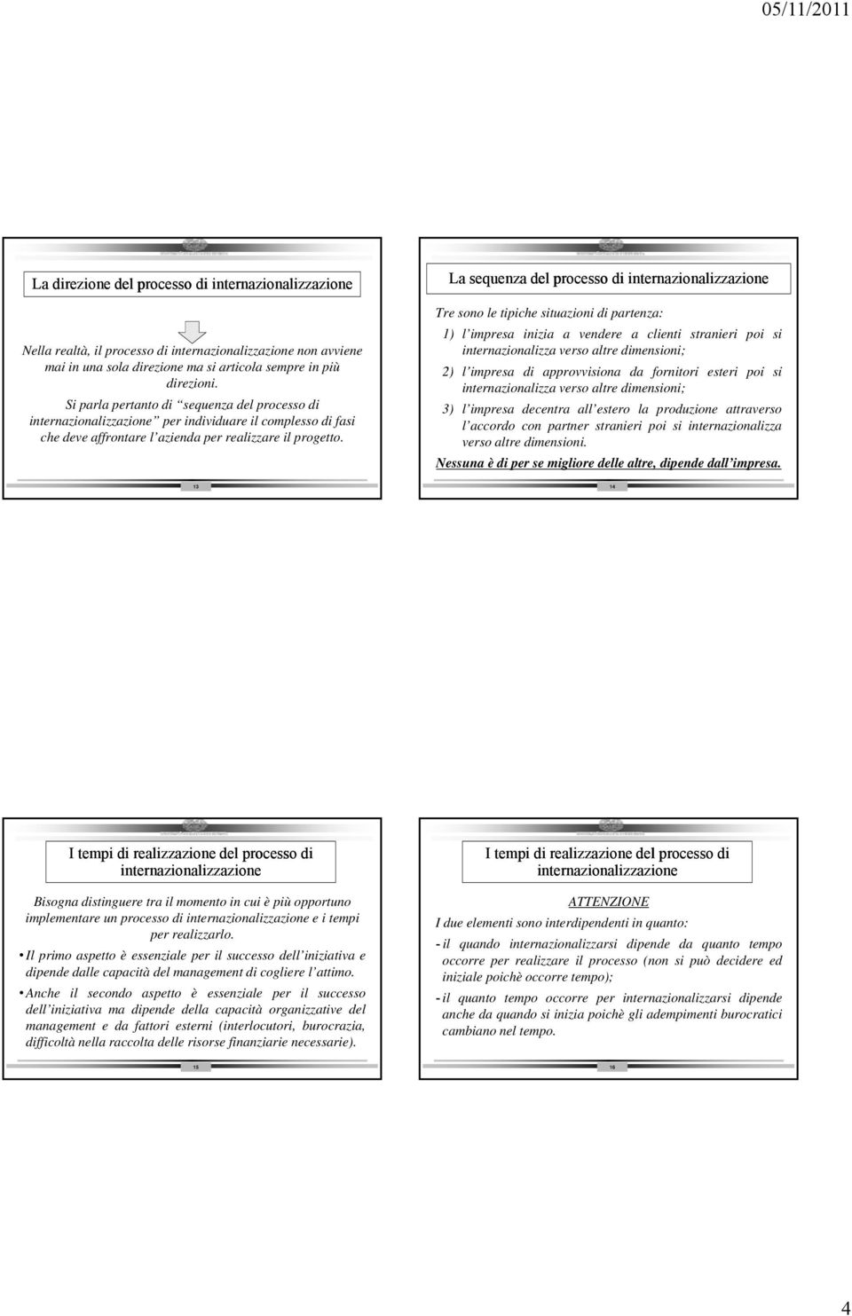 La sequenza del processo di internazionalizzazione Tre sono le tipiche situazioni di partenza: 1) l impresa inizia a vendere a clienti stranieri poi si internazionalizza verso altre dimensioni; 2) l