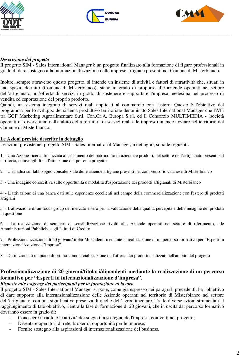 Inoltre, sempre attraverso questo progetto, si intende un insieme di attività e fattori di attrattività che, situati in uno spazio definito (Comune di Misterbianco), siano in grado di proporre alle