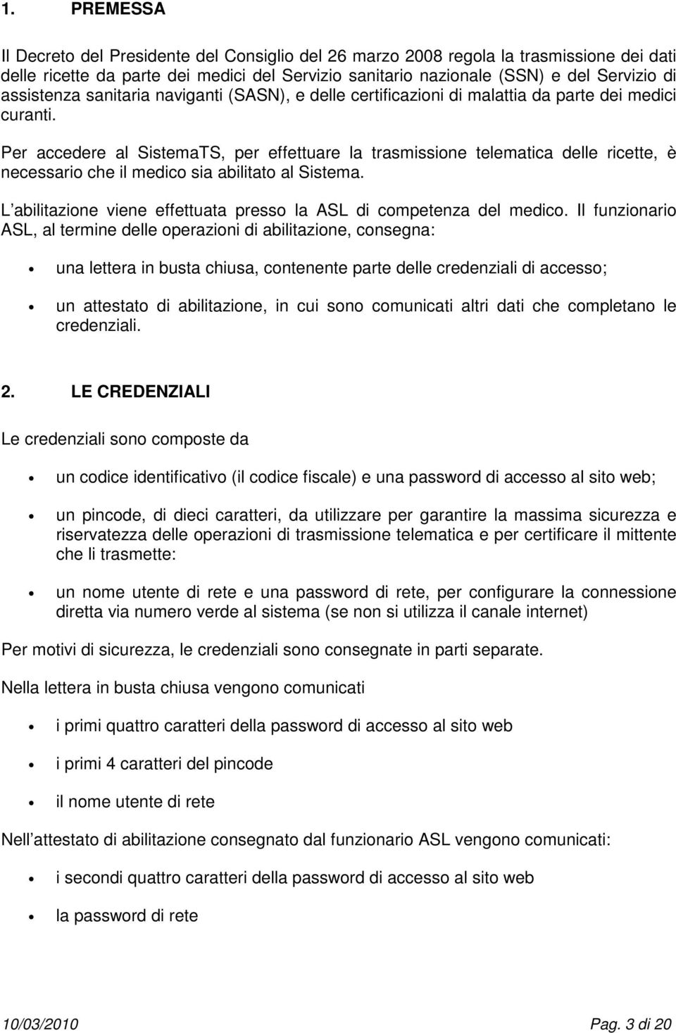 Per accedere al SistemaTS, per effettuare la trasmissione telematica delle ricette, è necessario che il medico sia abilitato al Sistema.