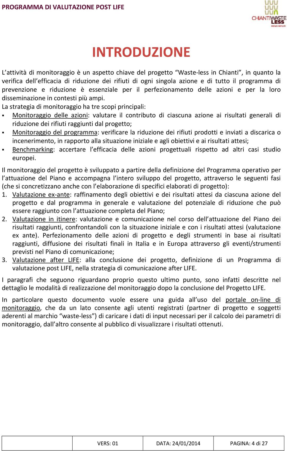 La strategia di monitoraggio ha tre scopi principali: Monitoraggio delle azioni: valutare il contributo di ciascuna azione ai risultati generali di riduzione dei rifiuti raggiunti dal progetto;