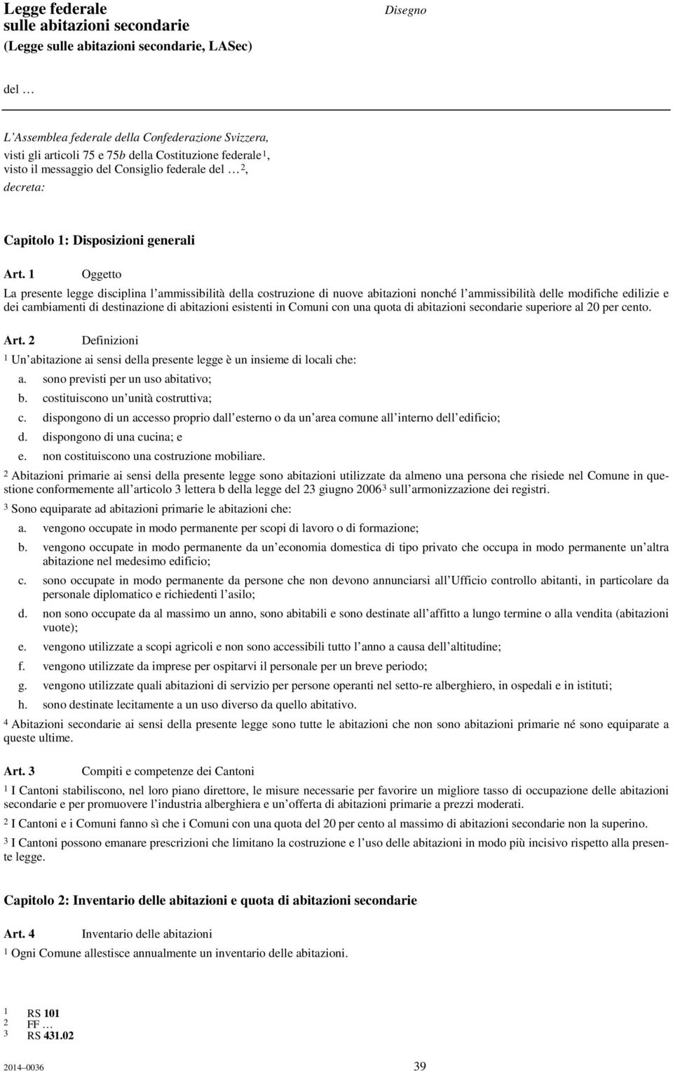 1 Oggetto La presente legge disciplina l ammissibilità della costruzione di nuove abitazioni nonché l ammissibilità delle modifiche edilizie e dei cambiamenti di destinazione di abitazioni esistenti