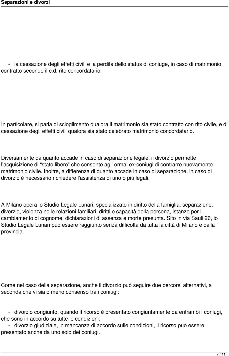 Diversamente da quanto accade in caso di separazione legale, il divorzio permette l acquisizione di stato libero che consente agli ormai ex-coniugi di contrarre nuovamente matrimonio civile.