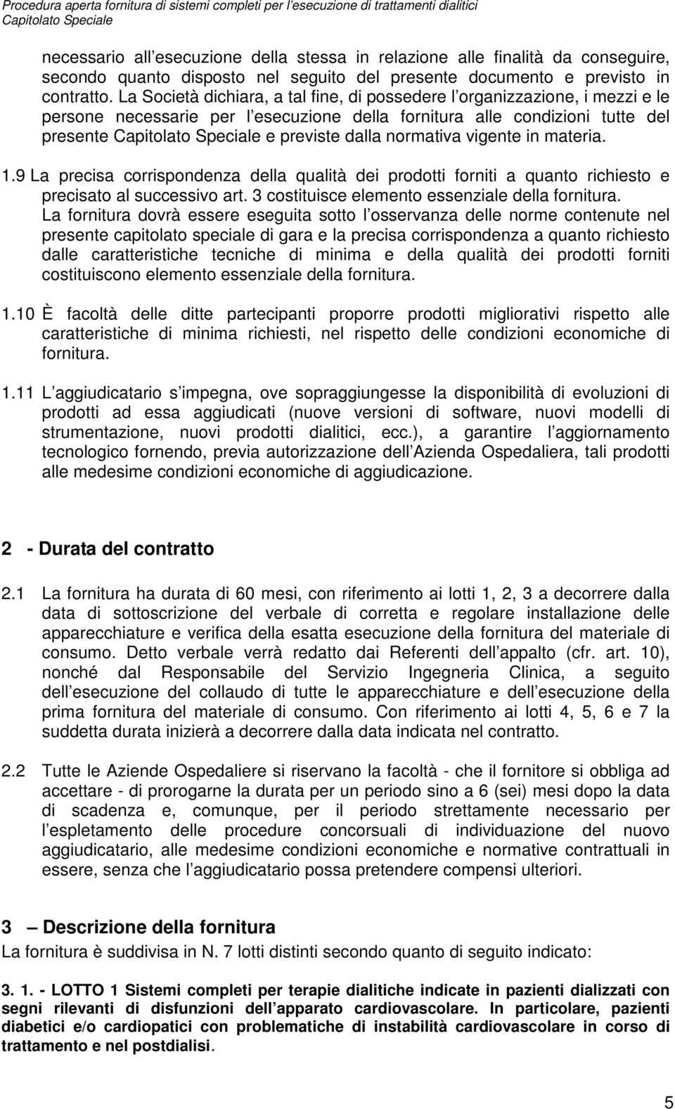 in materia. 1.9 La precisa corrispondenza della qualità dei prodotti forniti a quanto richiesto e precisato al successivo art. 3 costituisce elemento essenziale della fornitura.