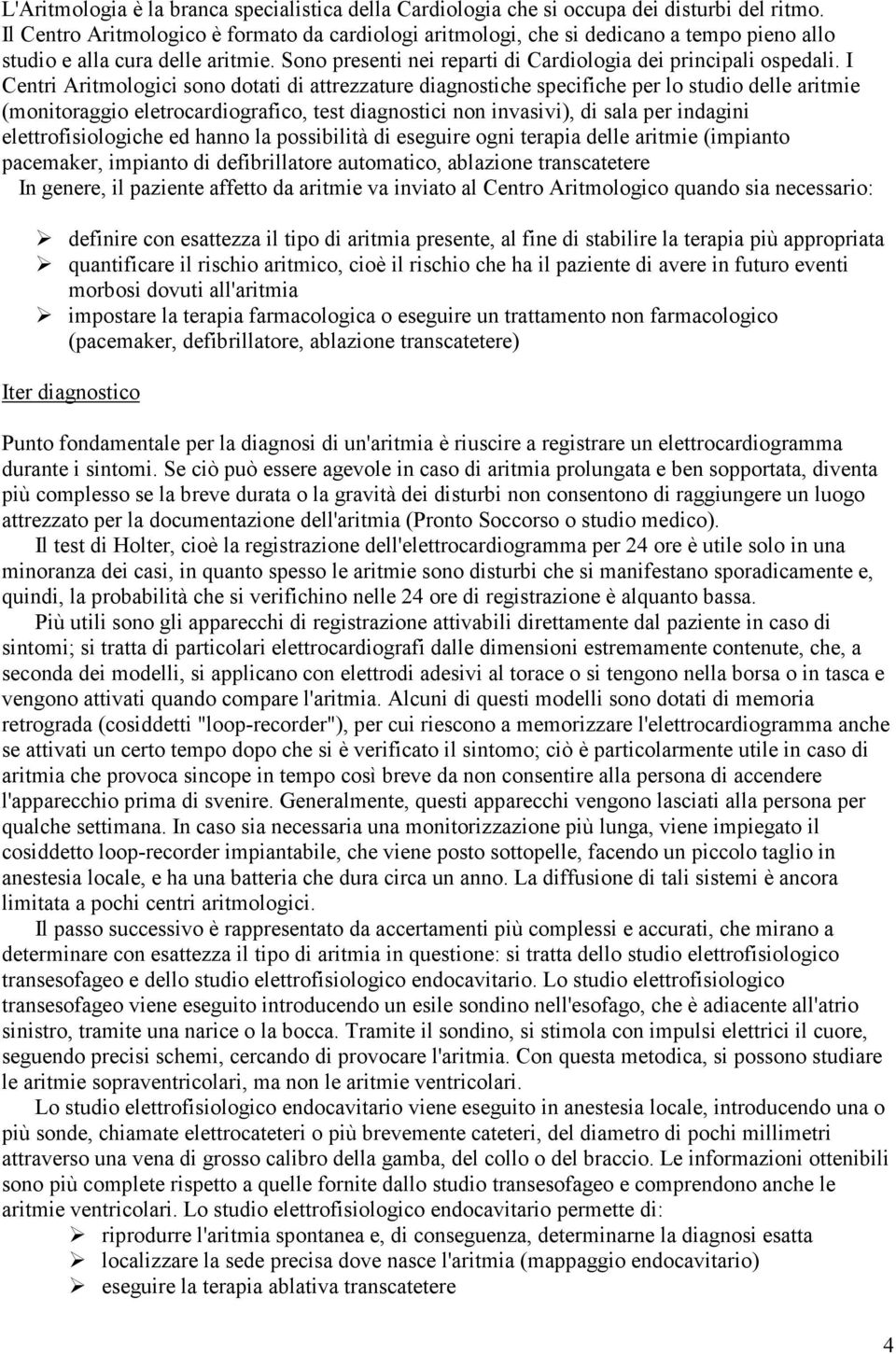 I Centri Aritmologici sono dotati di attrezzature diagnostiche specifiche per lo studio delle aritmie (monitoraggio eletrocardiografico, test diagnostici non invasivi), di sala per indagini