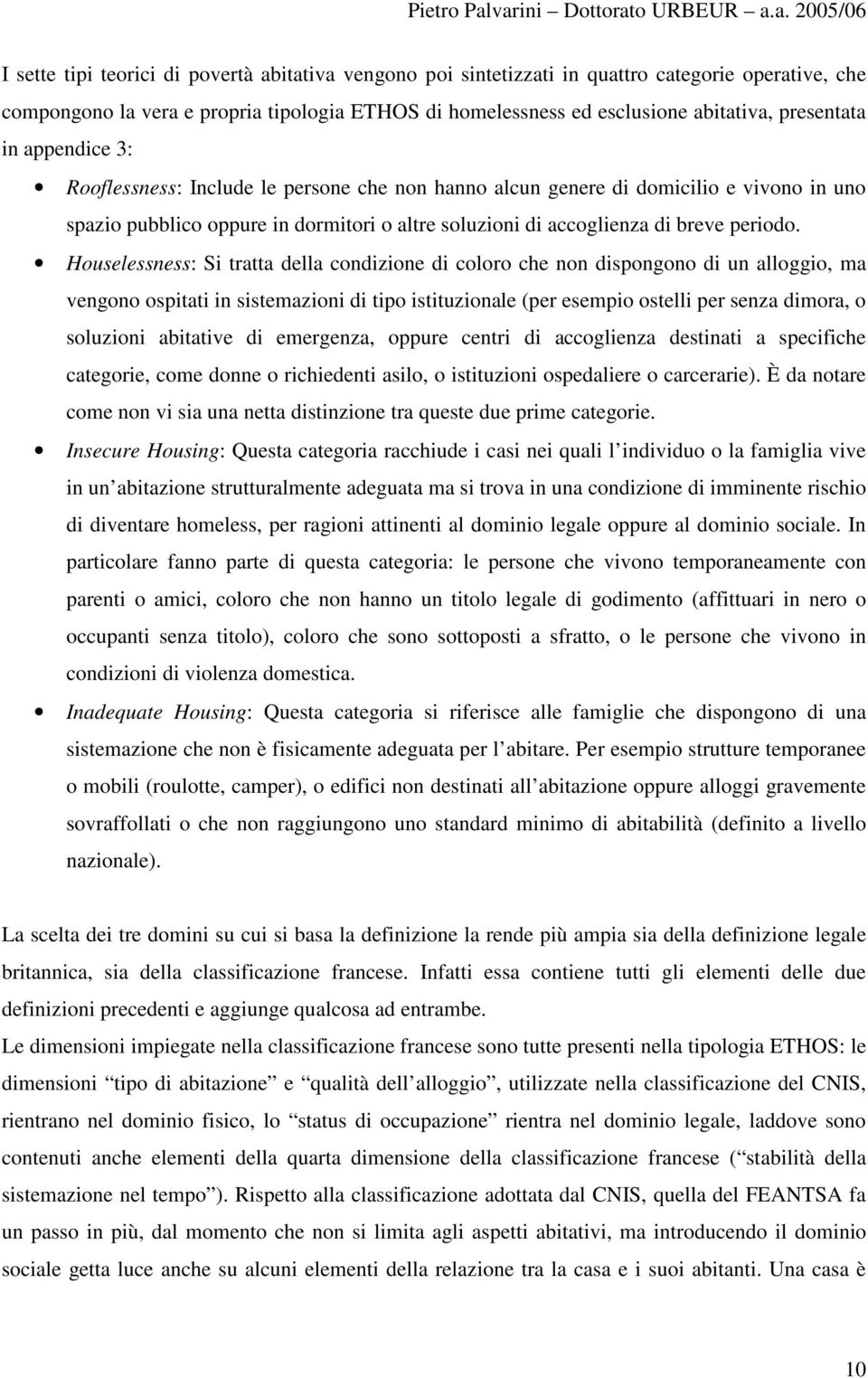 Houselessness: Si tratta della condizione di coloro che non dispongono di un alloggio, ma vengono ospitati in sistemazioni di tipo istituzionale (per esempio ostelli per senza dimora, o soluzioni