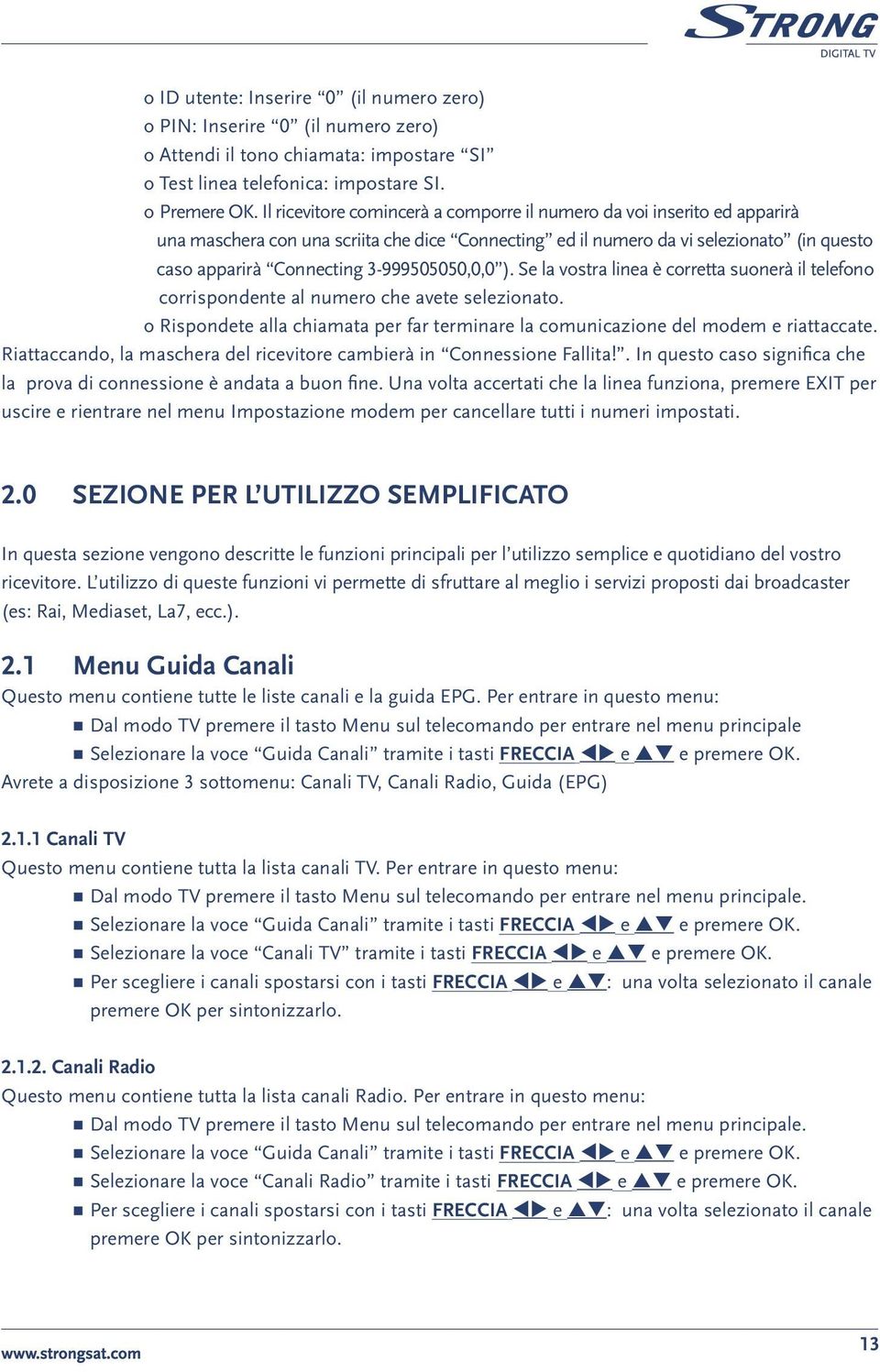 3-999505050,0,0 ). Se la vostra linea è corretta suonerà il telefono corrispondente al numero che avete selezionato.