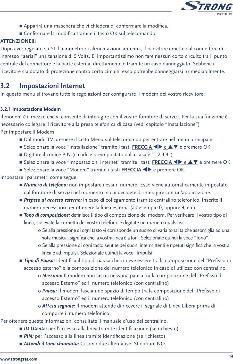 E importantissimo non fare nessun corto circuito tra il punto centrale del connettore e la parte esterna, direttamente o tramite un cavo danneggiato.