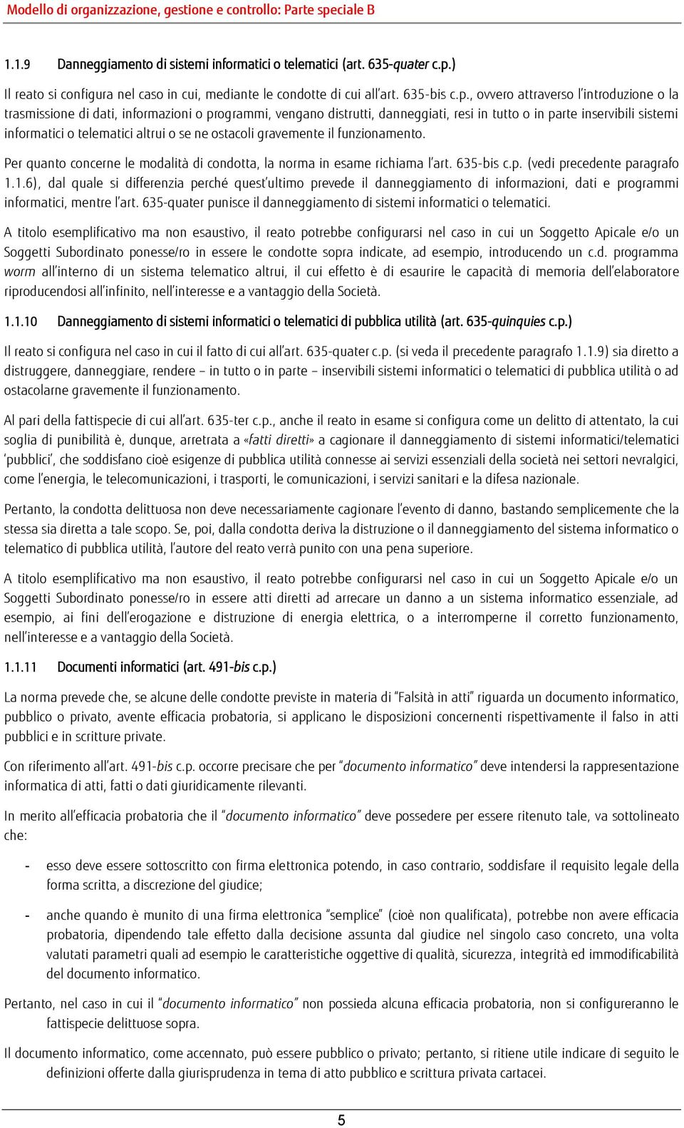 , ovvero attraverso l introduzione o la trasmissione di dati, informazioni o programmi, vengano distrutti, danneggiati, resi in tutto o in parte inservibili sistemi informatici o telematici altrui o