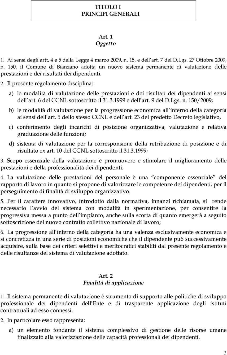 Il presente regolamento disciplina: a) le modalità di valutazione delle prestazioni e dei risultati dei dipendenti ai sensi dell art. 6 del CCNL sottoscritto il 31.3.1999 e dell art. 9 del D.Lgs. n.