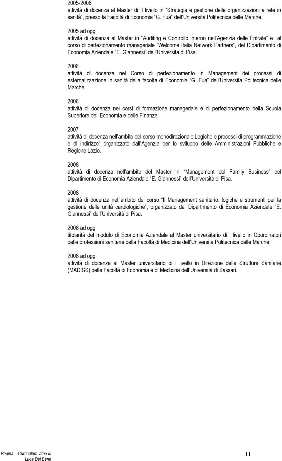 Economia Aziendale E. Giannessi dell Università di Pisa. 2006 attività di docenza nel Corso di perfezionamento in Management dei processi di esternalizzazione in sanità della facoltà di Economia G.