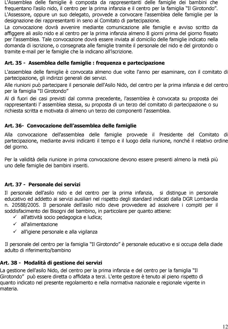 La convocazione dovrà avvenire mediante comunicazione alle famiglie e avviso scritto da affiggere ali asilo nido e al centro per la prima infanzia almeno 8 giorni prima del giorno fissato per