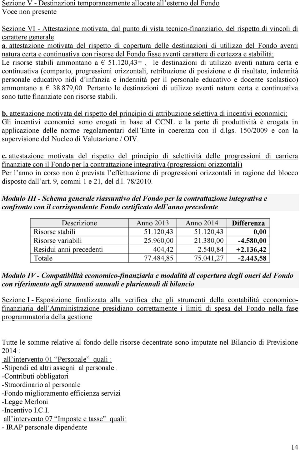 attestazione motivata del rispetto di copertura delle destinazioni di utilizzo del Fondo aventi natura certa e continuativa con risorse del Fondo fisse aventi carattere di certezza e stabilità; Le