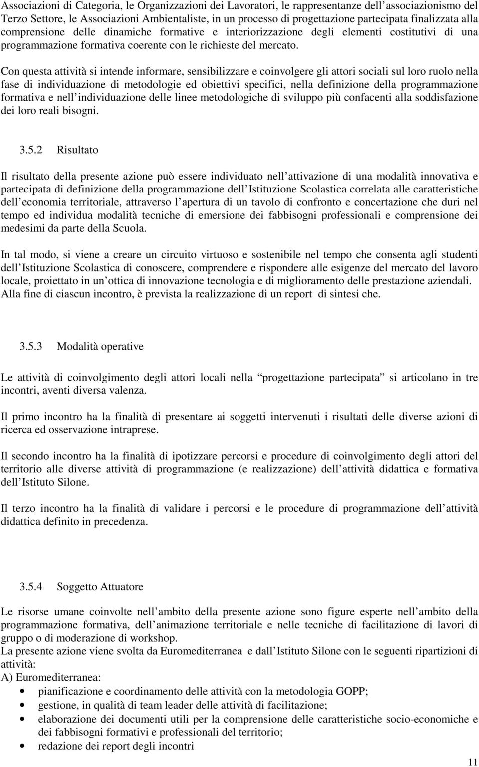 Con questa attività si intende informare, sensibilizzare e coinvolgere gli attori sociali sul loro ruolo nella fase di individuazione di metodologie ed obiettivi specifici, nella definizione della