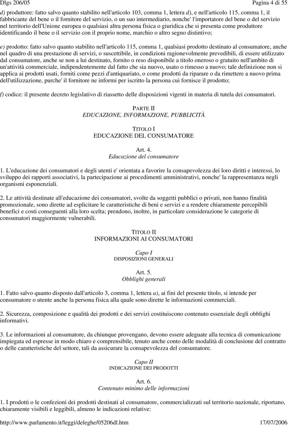 proprio nome, marchio o altro segno distintivo; e) prodotto: fatto salvo quanto stabilito nell'articolo 115, comma 1, qualsiasi prodotto destinato al consumatore, anche nel quadro di una prestazione