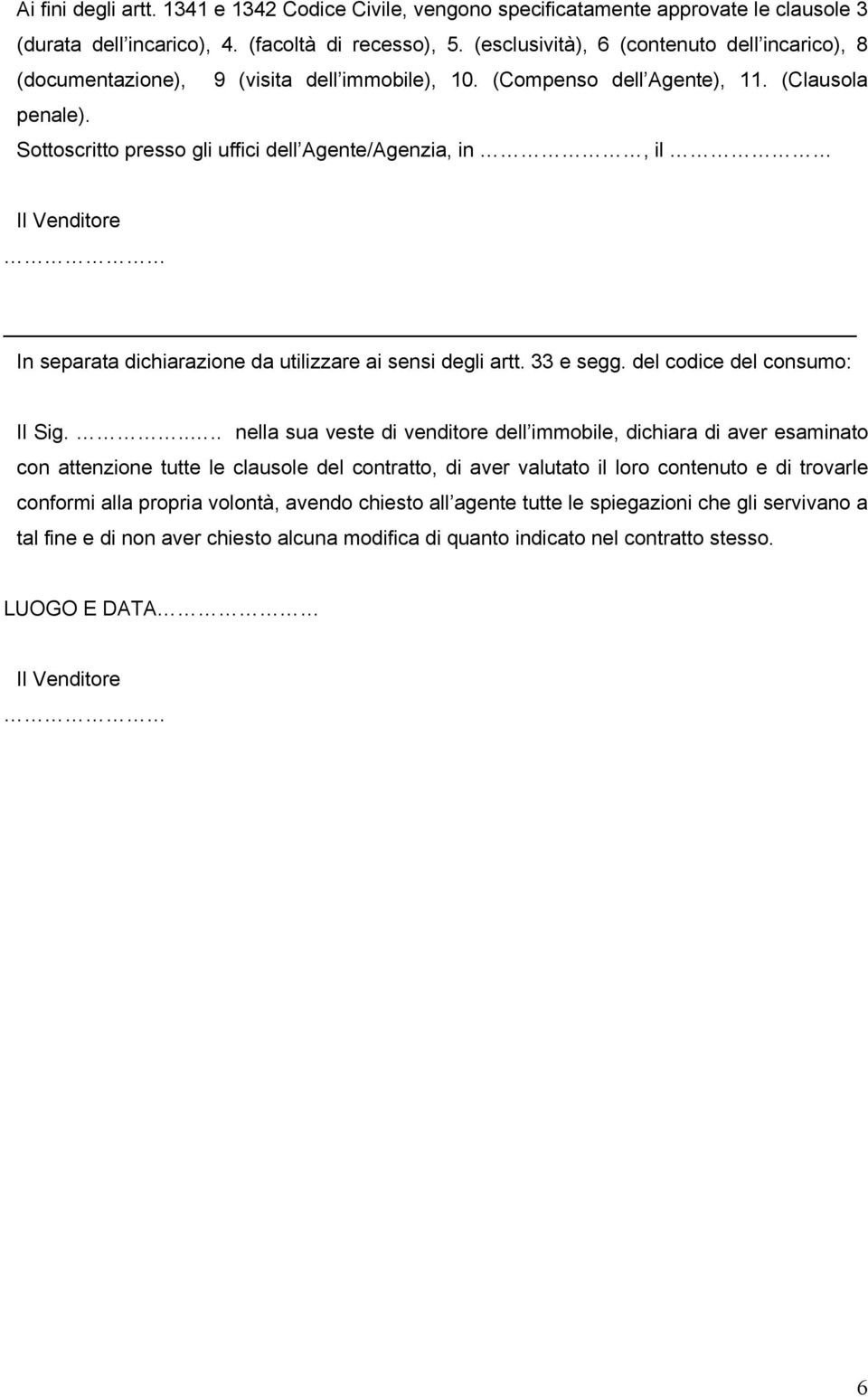 Sottoscritto presso gli uffici dell Agente/Agenzia, in, il In separata dichiarazione da utilizzare ai sensi degli artt. 33 e segg. del codice del consumo: Il Sig.