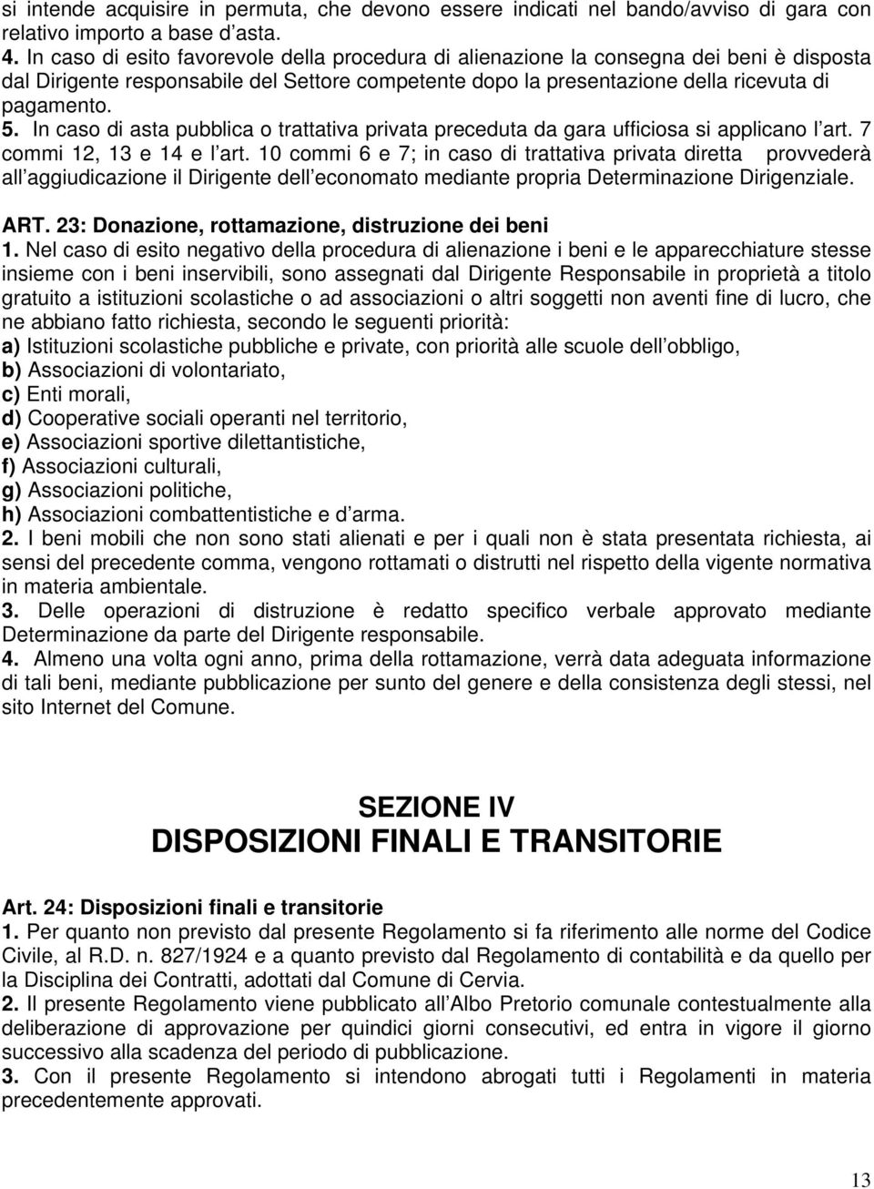 In caso di asta pubblica o trattativa privata preceduta da gara ufficiosa si applicano l art. 7 commi 12, 13 e 14 e l art.