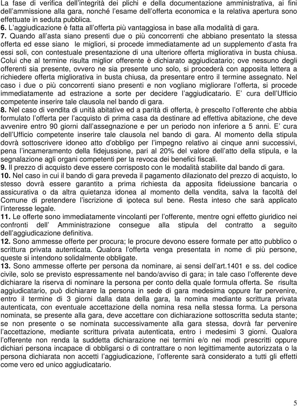 Quando all asta siano presenti due o più concorrenti che abbiano presentato la stessa offerta ed esse siano le migliori, si procede immediatamente ad un supplemento d asta fra essi soli, con