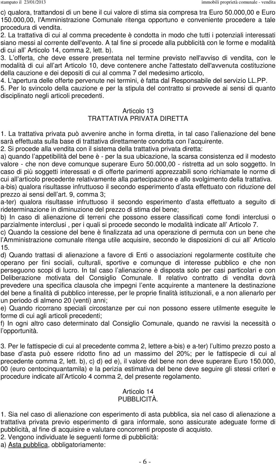 La trattativa di cui al comma precedente è condotta in modo che tutti i potenziali interessati siano messi al corrente dell'evento.