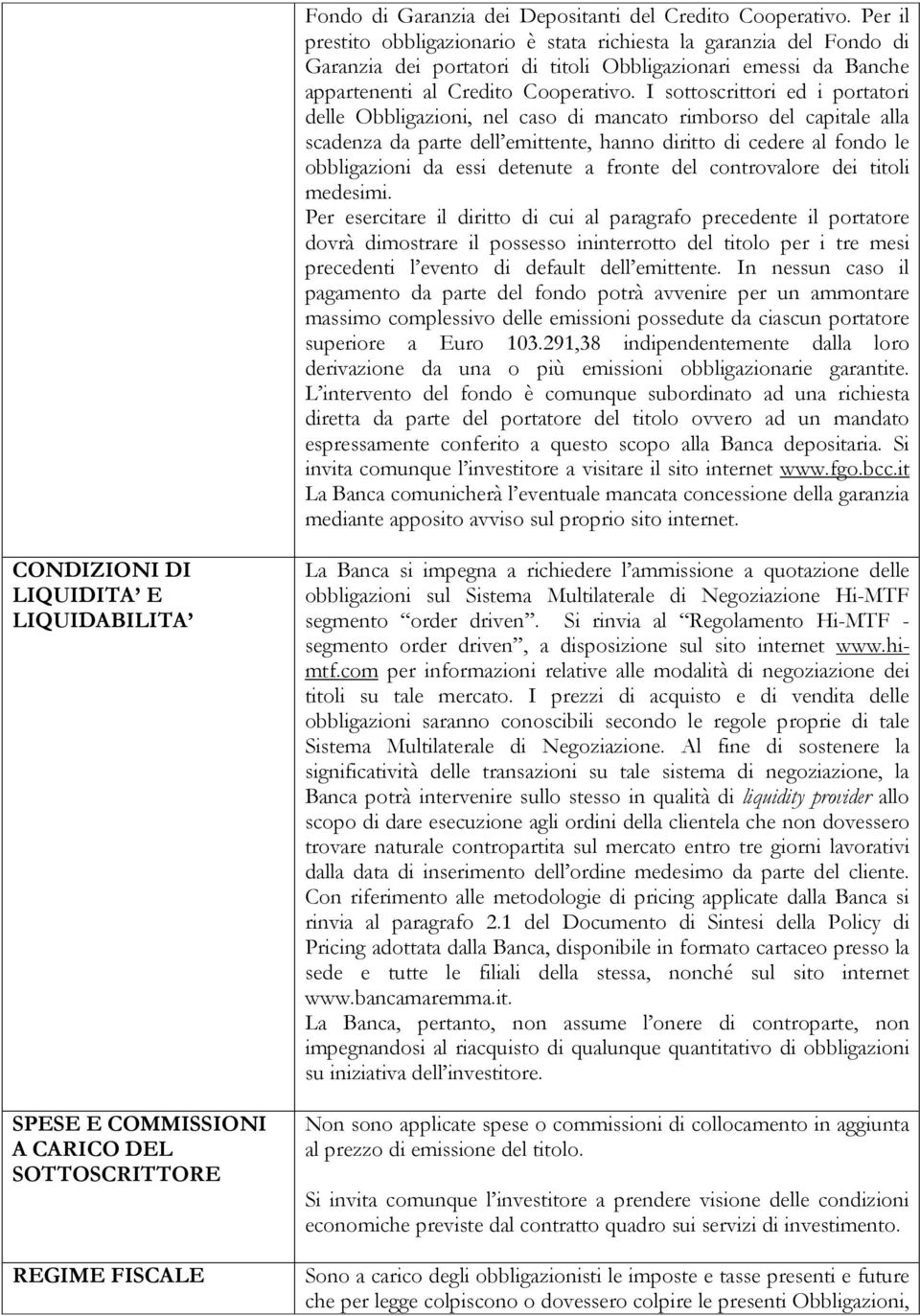 I sottoscrittori ed i portatori delle Obbligazioni, nel caso di mancato rimborso del capitale alla scadenza da parte dell emittente, hanno diritto di cedere al fondo le obbligazioni da essi detenute