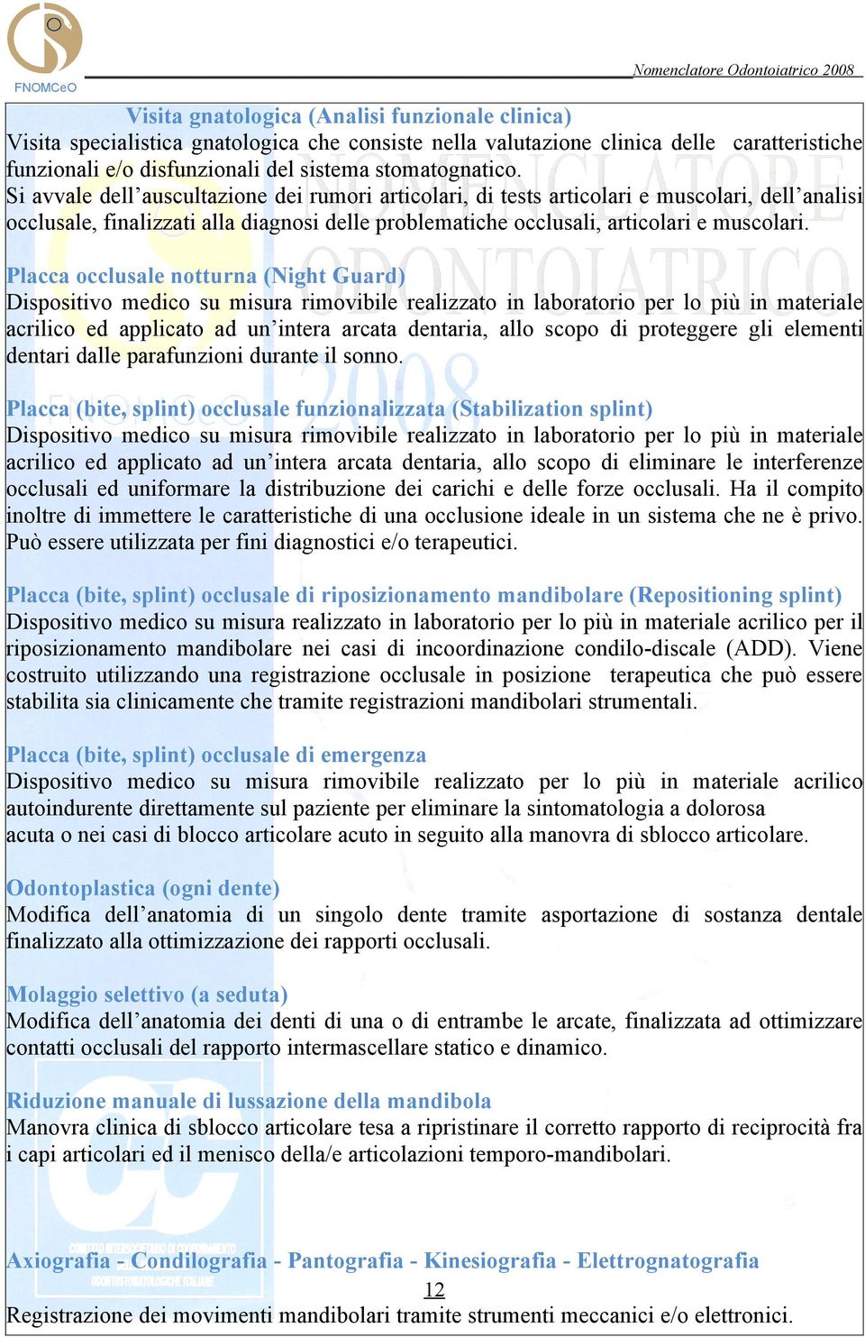 Placca occlusale notturna (Night Guard) Dispositivo medico su misura rimovibile realizzato in laboratorio per lo più in materiale acrilico ed applicato ad un intera arcata dentaria, allo scopo di