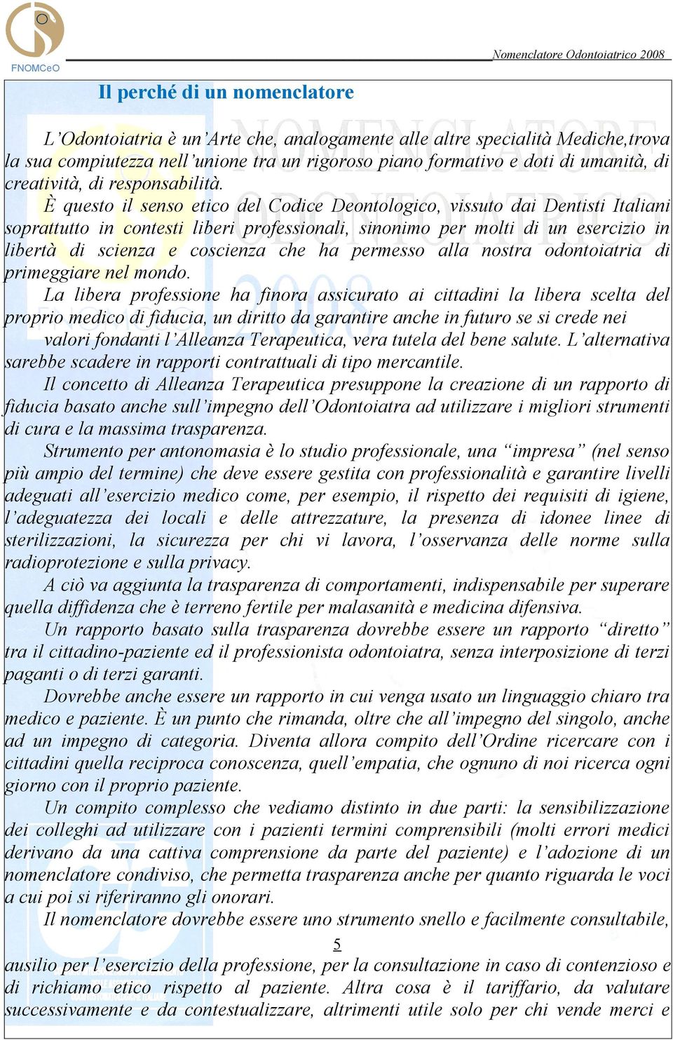 È questo il senso etico del Codice Deontologico, vissuto dai Dentisti Italiani soprattutto in contesti liberi professionali, sinonimo per molti di un esercizio in libertà di scienza e coscienza che