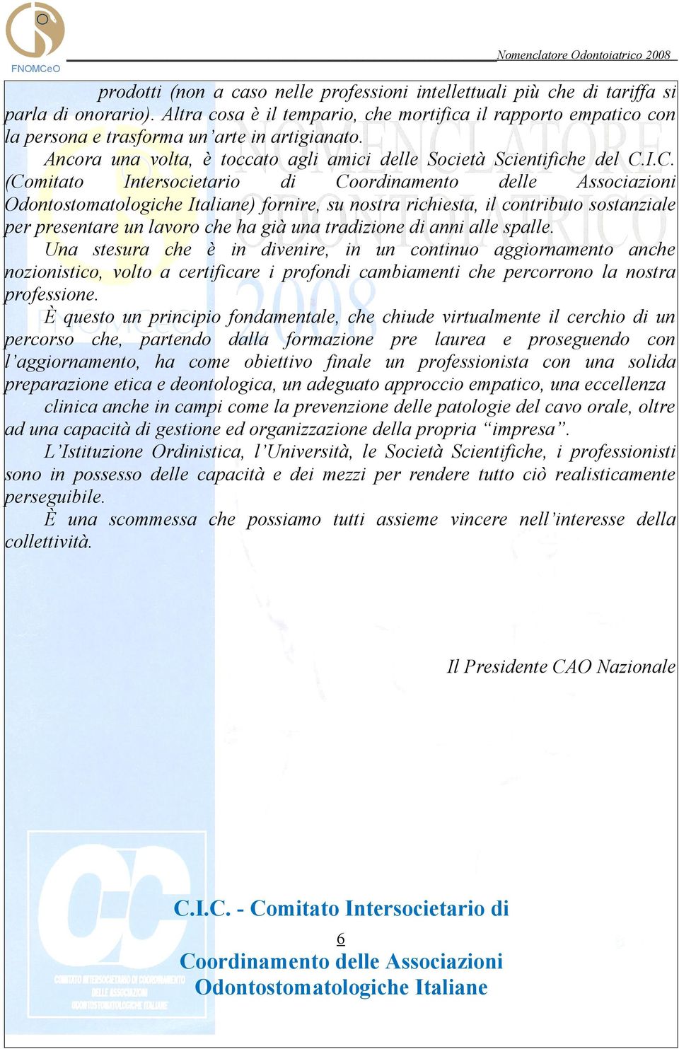 I.C. (Comitato Intersocietario di Coordinamento delle Associazioni Odontostomatologiche Italiane) fornire, su nostra richiesta, il contributo sostanziale per presentare un lavoro che ha già una