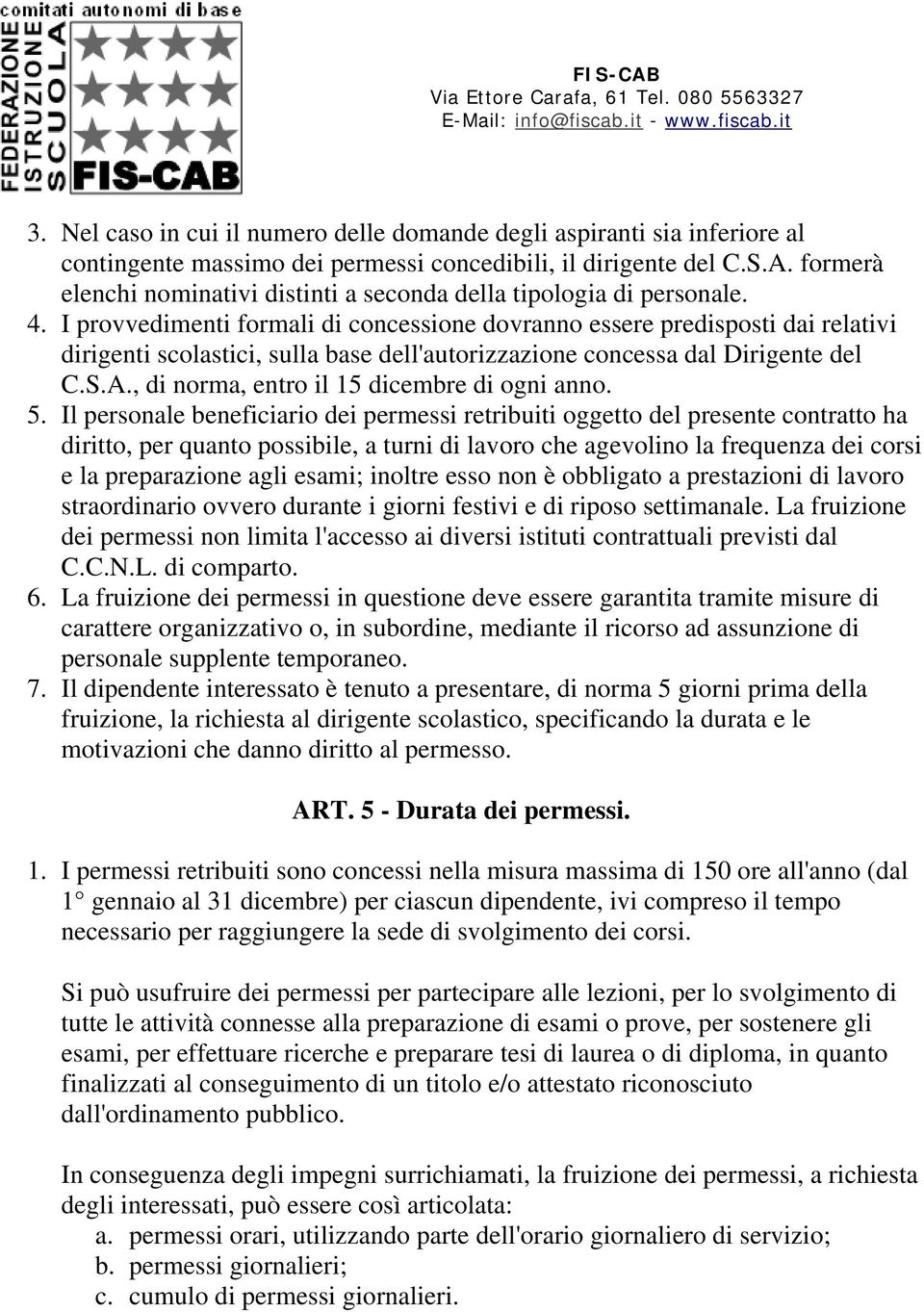 I provvedimenti formali di concessione dovranno essere predisposti dai relativi dirigenti scolastici, sulla base dell'autorizzazione concessa dal Dirigente del C.S.A.