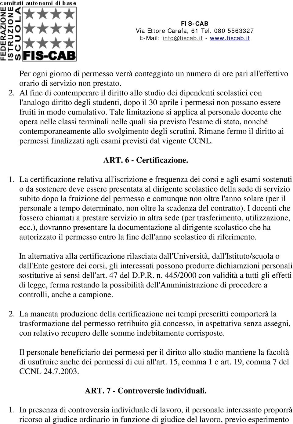 Tale limitazione si applica al personale docente che opera nelle classi terminali nelle quali sia previsto l'esame di stato, nonché contemporaneamente allo svolgimento degli scrutini.