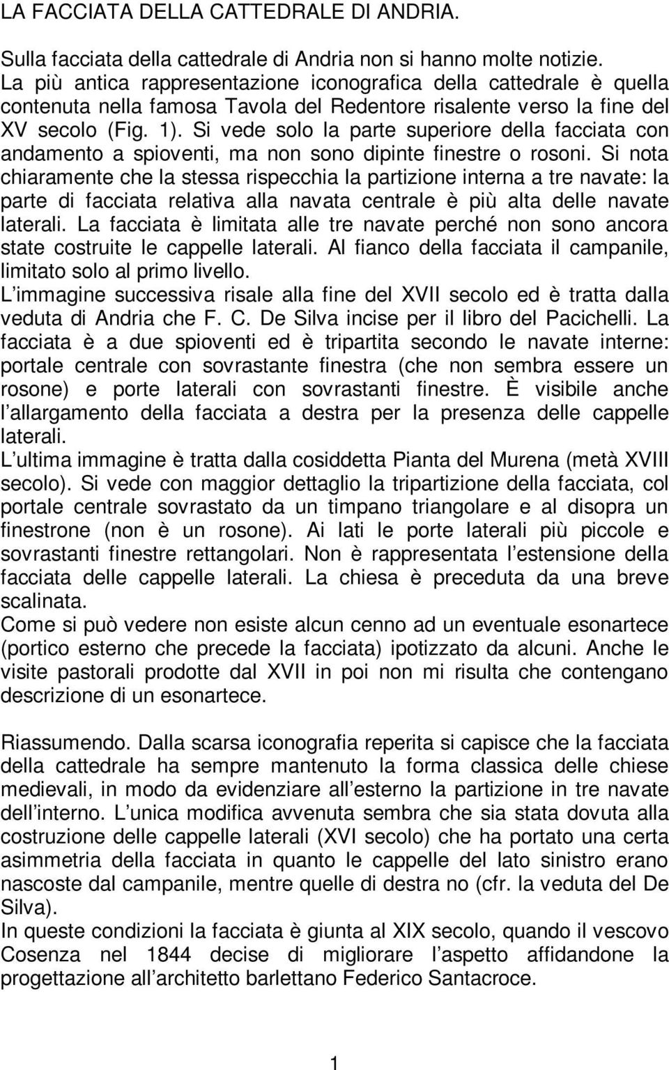 Si vede solo la parte superiore della facciata con andamento a spioventi, ma non sono dipinte finestre o rosoni.