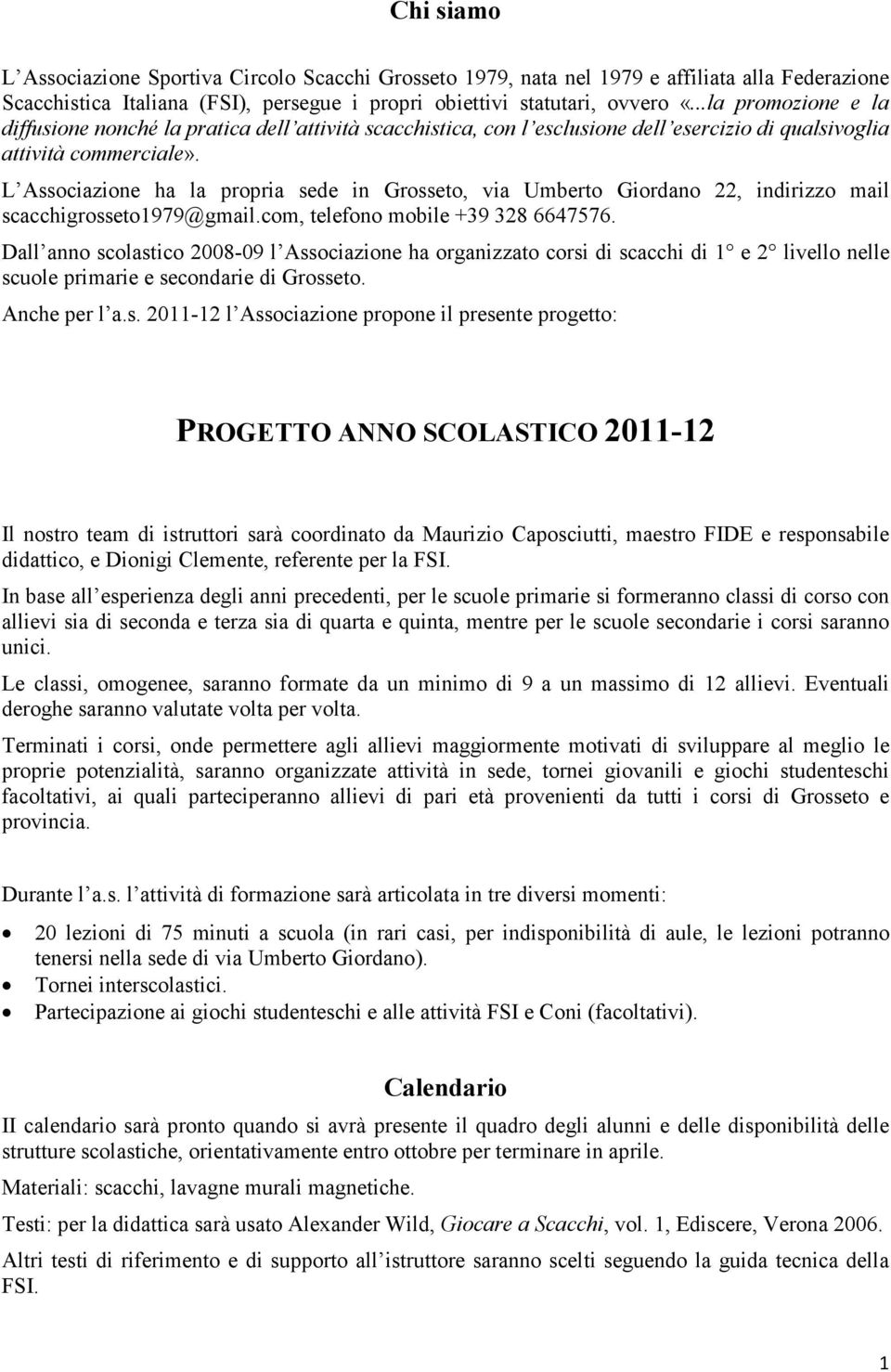 L Associazione ha la propria sede in Grosseto, via Umberto Giordano 22, indirizzo mail scacchigrosseto1979@gmail.com, telefono mobile +39 328 6647576.