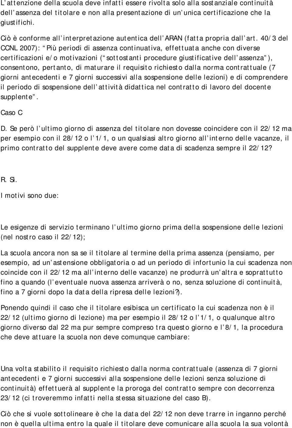 40/3 del CCNL 2007): Più periodi di assenza continuativa, effettuata anche con diverse certificazioni e/o motivazioni ( sottostanti procedure giustificative dell assenza ), consentono, pertanto, di