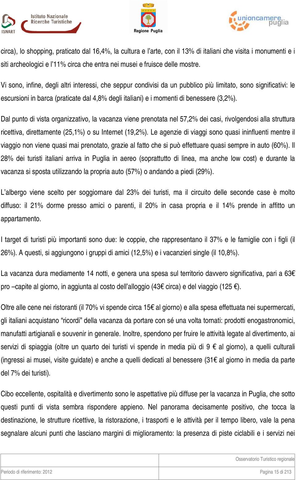 (3,2%). Dal punto di vista organizzativo, la vacanza viene prenotata nel 57,2% dei casi, rivolgendosi alla struttura ricettiva, direttamente (25,1%) o su Internet (19,2%).