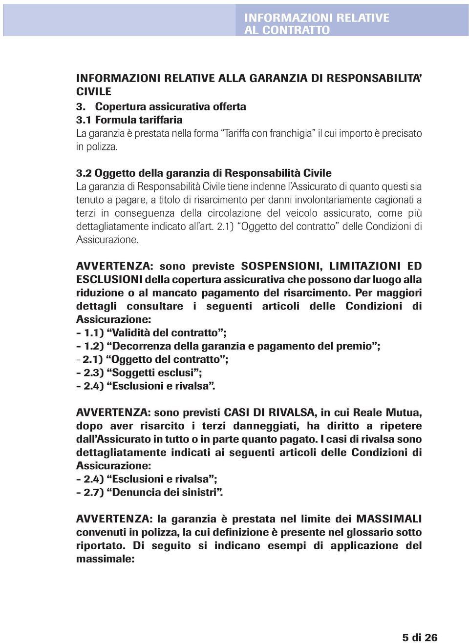 2 Oggetto della garanzia di Responsabilità Civile La garanzia di Responsabilità Civile tiene indenne l Assicurato di quanto questi sia tenuto a pagare, a titolo di risarcimento per danni