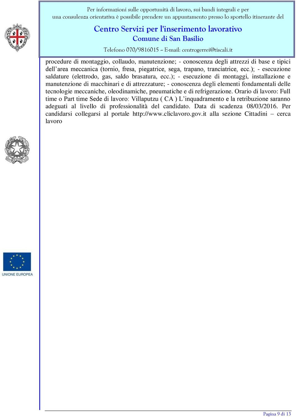 ); - esecuzione di montaggi, installazione e manutenzione di macchinari e di attrezzature; - conoscenza degli elementi fondamentali delle tecnologie meccaniche, oleodinamiche, pneumatiche e