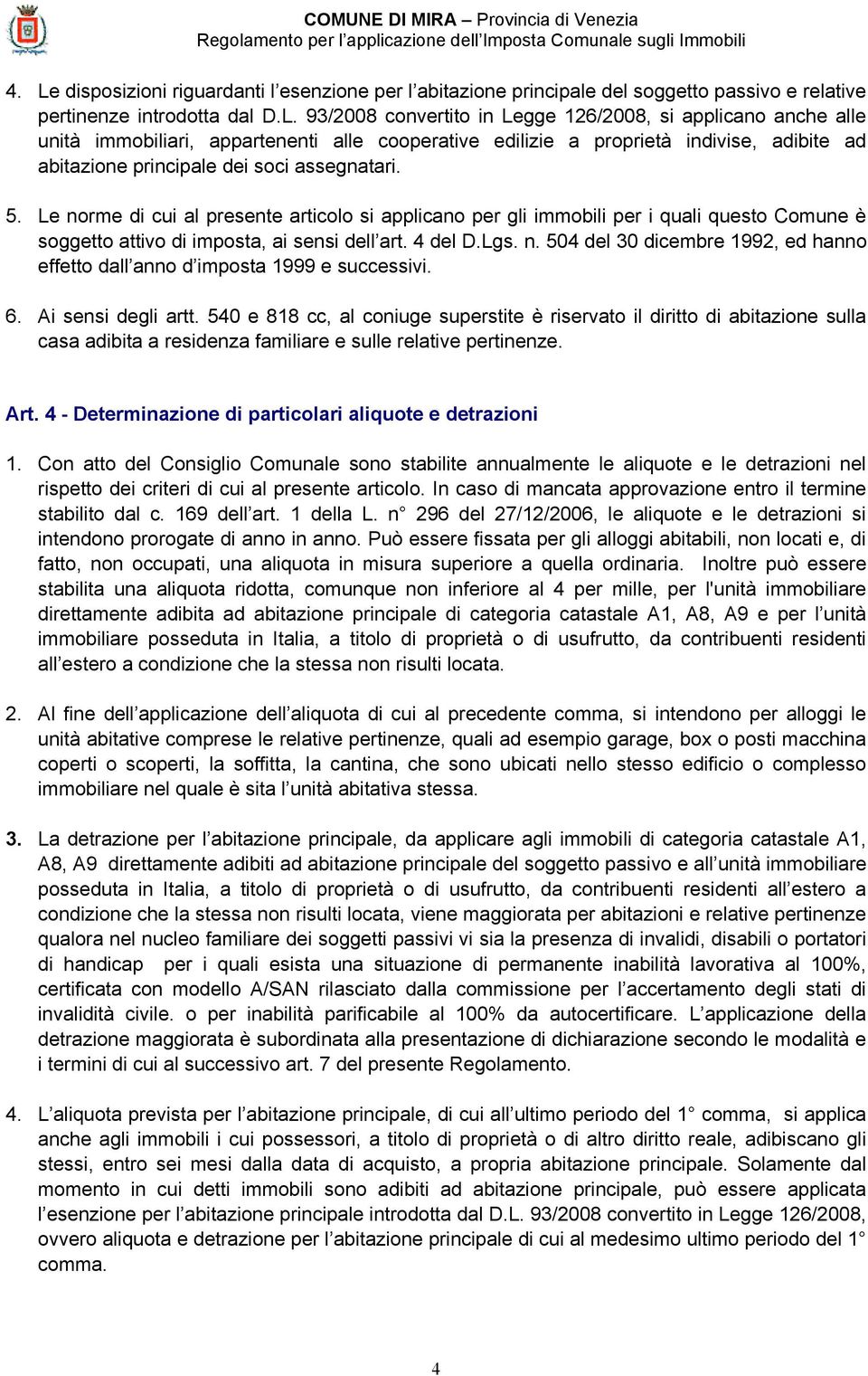 Le norme di cui al presente articolo si applicano per gli immobili per i quali questo Comune è soggetto attivo di imposta, ai sensi dell art. 4 del D.Lgs. n. 504 del 30 dicembre 1992, ed hanno effetto dall anno d imposta 1999 e successivi.