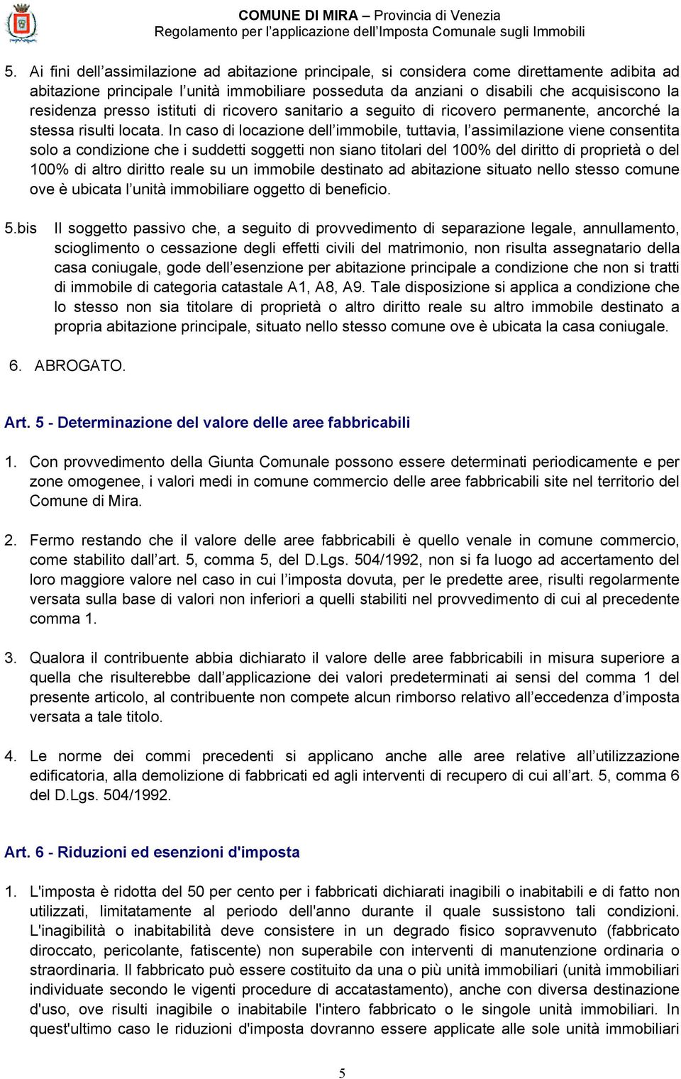 In caso di locazione dell immobile, tuttavia, l assimilazione viene consentita solo a condizione che i suddetti soggetti non siano titolari del 100% del diritto di proprietà o del 100% di altro