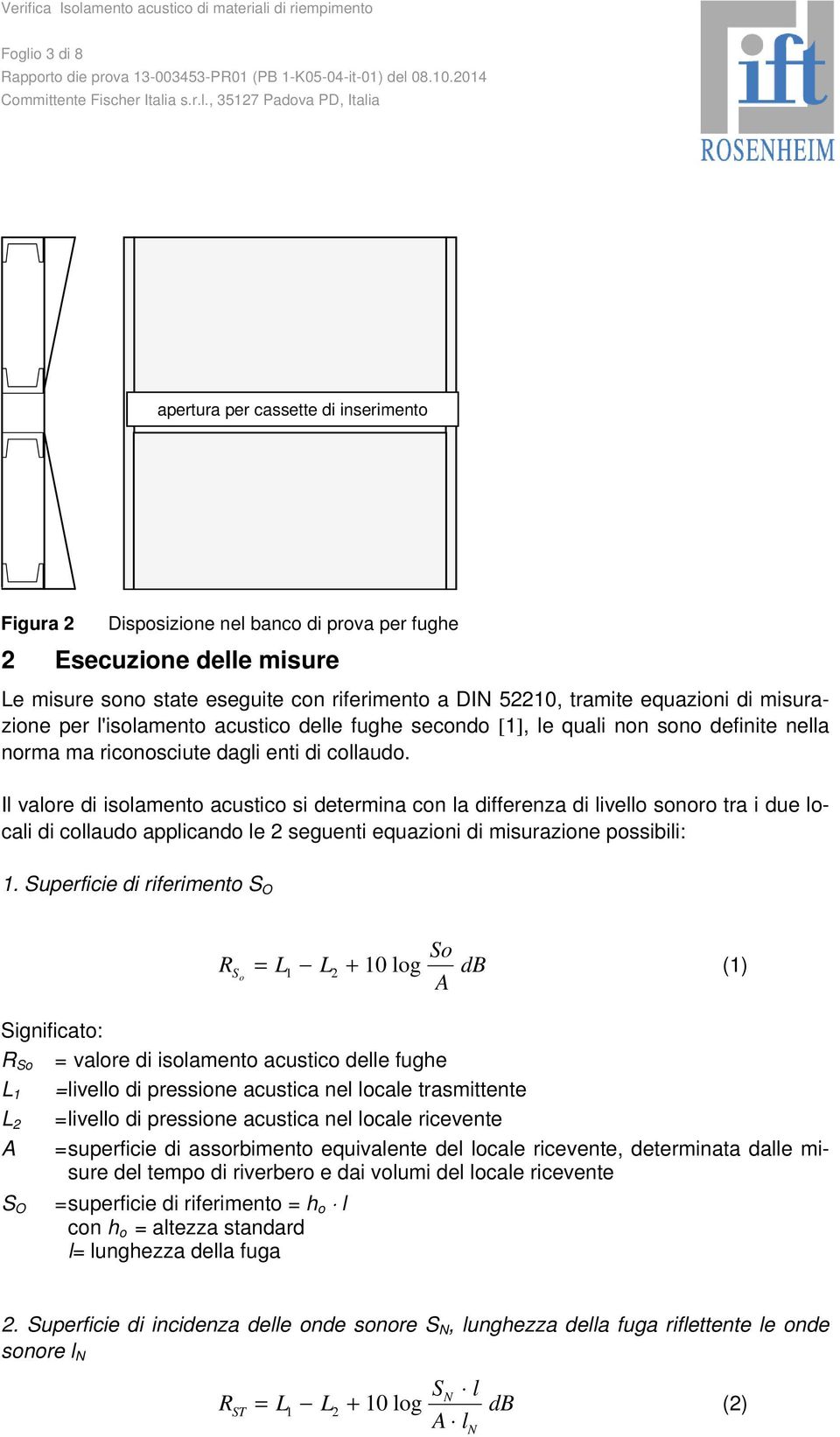 Il valore di isolamento acustico si determina con la differenza di livello sonoro tra i due locali di collaudo applicando le 2 seguenti equazioni di misurazione possibili: 1.